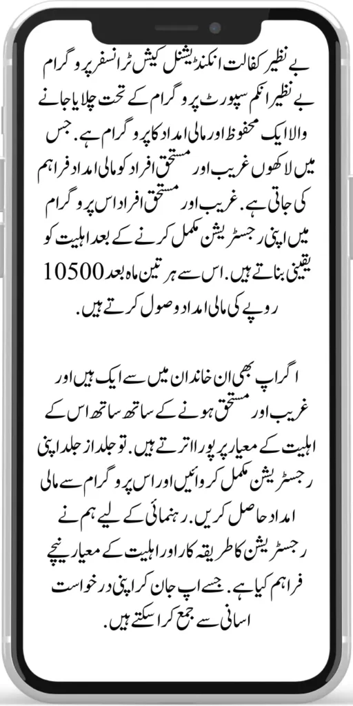 Benazir Kafaalat Unconditional Cash Transfers
The Benazir Kafaalat Unconditional Cash Transfers (UCT) Program is a safe financial assistance program run under the Benazir Income Support Programme. Financial assistance is provided to millions of poor and deserving people. Poor and deserving individuals ensure eligibility after completing their registration in this program.
